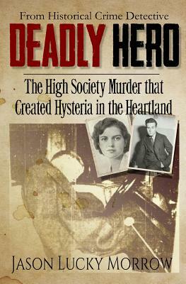 Deadly Hero: The High Society Murder that Created Hysteria in the Heartland by Jason Lucky Morrow