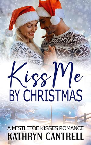 Kiss Me By Christmas: A Clean Mistletoe Kisses Romance by Kathryn Cantrell, Kathryn Cantrell