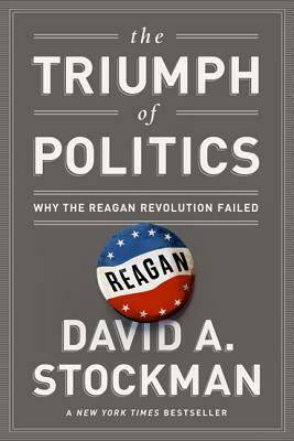 The Triumph of Politics: Why the Reagan Revolution Failed by David Stockman
