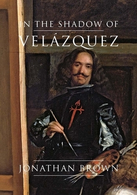 In the Shadow of Velázquez: A Life in Art History by Jonathan Brown