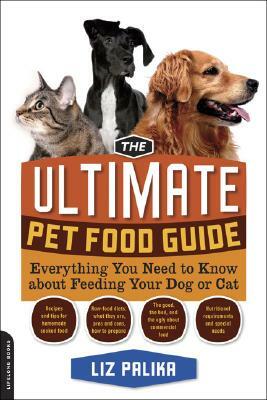 The Ultimate Pet Food Guide: Everything You Need to Know about Feeding Your Dog or Cat by Liz Palika