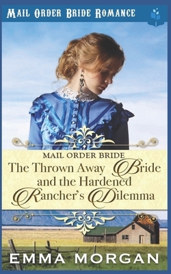 The Thrown Away Bride and the Hardened Rancher's Dilemma by Pure Read, Emma Morgan