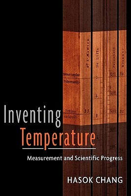 Inventing Temperature: Measurement and Scientific Progress by Hasok Chang