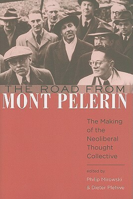 The Road from Mont Pelerin: The Making of the Neoliberal Thought Collective by Philip Mirowski, Dieter Plehwe