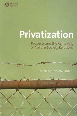 Privatization: Property and the Remaking of Nature-Society Relations by 