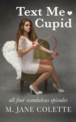 Text Me, Cupid: All Four Scandalous Episodes by M. Jane Colette