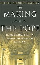 The Making of the Pope: The Selection of Pope Benedict XVI and What This Choice Means for Catholics Today by Andrew M. Greeley