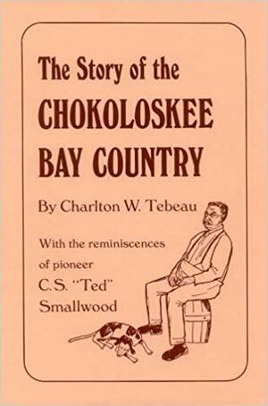 The Story of the Chokoloskee Bay Country: With the Reminiscences of Pioneer C. S. "Ted" Smallwood by Charlton W. Tebeau