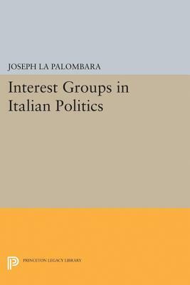 Interest Groups in Italian Politics by Joseph La Palombara