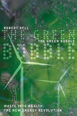 The Green Bubble: Waste Into Wealth: The New Energy Revolution by Robert Bell