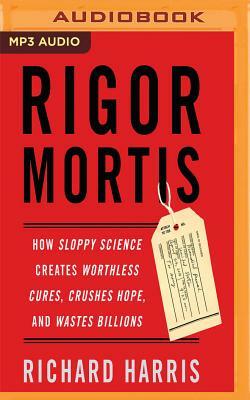 Rigor Mortis: How Sloppy Science Creates Worthless Cures, Crushes Hope, and Wastes Billions by Richard Harris