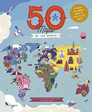 50 Maps of the World: Explore the globe with 50 fact-filled maps! by Ben Handicott, Sol Linero, Kalya Ryan