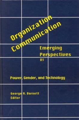 Organization-Communication: Emerging Perspectives, Volume 6: Power, Gender and Technology by George Barnett