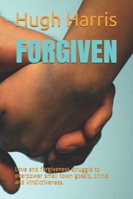 Forgiven: Love and forgiveness struggle to overpower small town gossip, crime and vindictiveness. by Hugh Harris