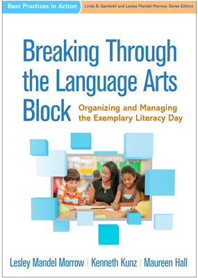 Breaking Through the Language Arts Block: Organizing and Managing the Exemplary Literacy Day by Lesley Mandel Morrow, Maureen Hall, Kenneth Kunz