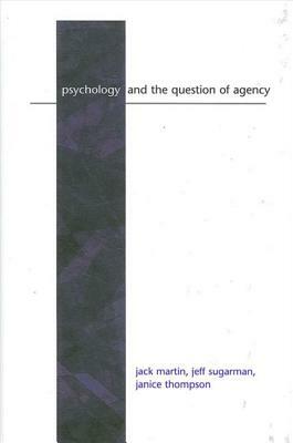 Psychology and the Question of Agency by Janice Thompson, Jack Martin, Jeff Sugarman