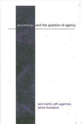 Psychology and the Question of Agency by Jack Martin, Jeff Sugarman, Janice Thompson