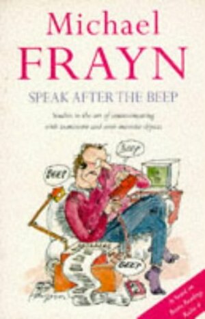 Speak After the Beep: Studies in the Art of Communicating With Inanimate and Semi-Animate Objects by Michael Frayn