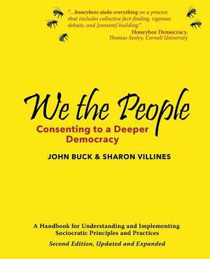 We the People: Consenting to a Deeper Democracy by John Buck, Sharon Villines