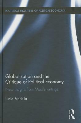 Globalization and the Critique of Political Economy: New Insights from Marx&#700;s Writings by Lucia Pradella