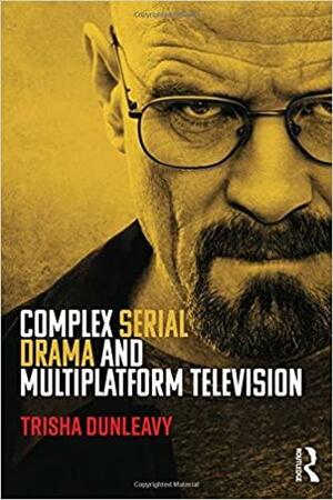 Complex Serial Drama and Multiplatform Television by Trisha Dunleavy