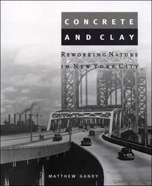 Concrete and Clay: Reworking Nature in New York City by Matthew Gandy