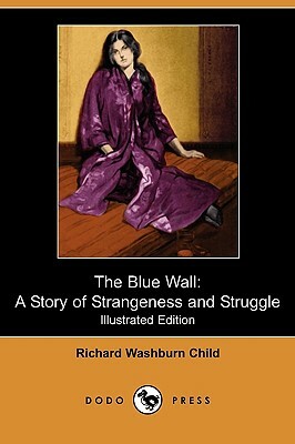 The Blue Wall: A Story of Strangeness and Struggle (Illustrated Edition) (Dodo Press) by Richard Washburn Child