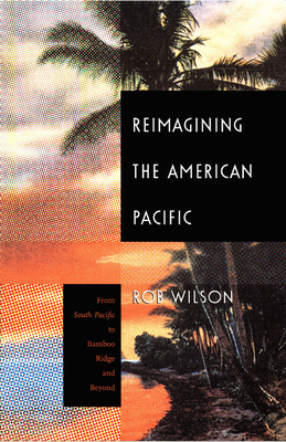 Reimagining the American Pacific: From South Pacific to Bamboo Ridge and Beyond by Rob Wilson