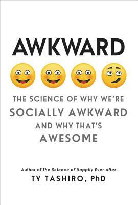 Awkward: The Science of Why We're Socially Awkward and Why That's Awesome by Ty Tashiro