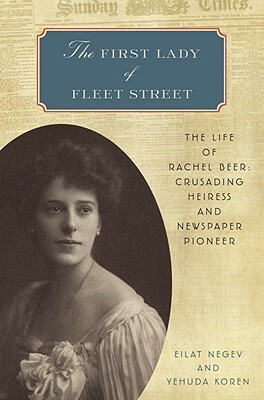 The First Lady Of Fleet Street: The Life Of Rachel Beer: Crusading Heiress And Newspaper Pioneer by Eilat Negev, Yehuda Koren