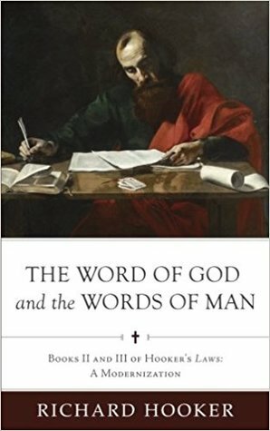 The Word of God and the Words of Man: Books II and III of Richard Hooker's Laws: A Modernization by Richard Hooker, Brad Belschner, Brian Marr, Sean Duncan, Bradford Littlejohn