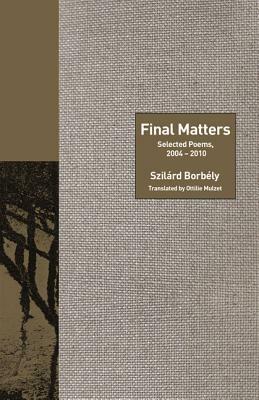 Final Matters: Selected Poems, 2004-2010 by Peter Cole, Szilárd Borbély, Richard Sieburth, Rosanna Warren, Ottilie Mulzet