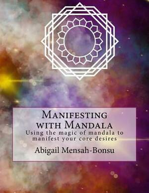 Manifesting with Mandala: Using the magic of mandala to manifest your core desires by Abigail Mensah-Bonsu