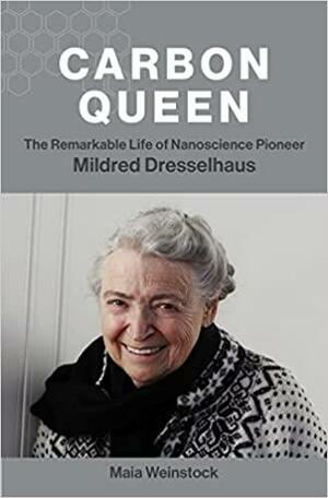 Carbon Queen: The Remarkable Life of Nanoscience Pioneer Mildred Dresselhaus by Maia Weinstock