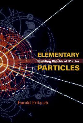 Elementary Particles: Building Blocks of Matter by Harald Fritzsch