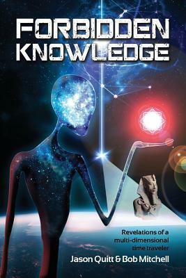 Forbidden Knowledge: Revelations of a multi-dimensional time traveler by Bob Mitchell, Jason Quitt