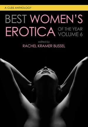 Best Women's Erotica of the Year, Volume 6 by Leah W. Snow, Amy Glances, Elia Winters, Olivia Waite, Katrina Jackson, Mia Hopkins, Brit Ingram, Jane Bauer, Margot Pierce, Evie Bennet, Alexis Wilder, D.L. King, Kyra Valentine, Elizabeth SaFleur, Anuja Varghese, Rachel Kramer Bussel, Jeanette Grey, Zoey Castile, Naima Simone, Shelly Bell, Saskia Vogel