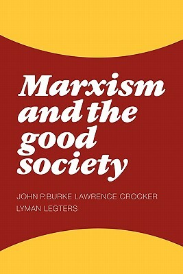 Marxism and the Good Society by Lyman H. Legters, John P. Burke, Lawrence Crocker