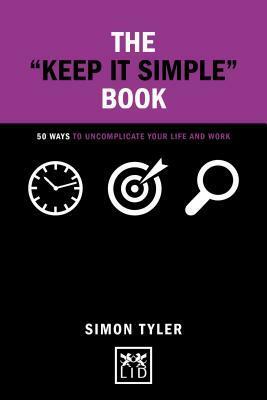 The Keep It Simple Book: 50 Ways to Uncomplicate Your Life and Work by Simon Tyler