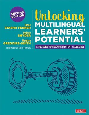 Unlocking Multilingual Learners' Potential: Strategies for Making Content Accessible by Diane Staehr Fenner, Meghan Gregoire-Smith, Sydney Snyder