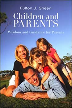 Children and Parents: Wisdom and Guidance for Parents by Fulton J. Sheen