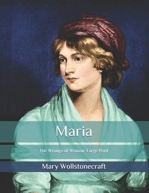 Maria: The Wrongs of Woman: Large Print by Mary Wollstonecraft