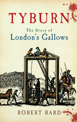 Tyburn: The Story of London's Gallows by Robert Bard