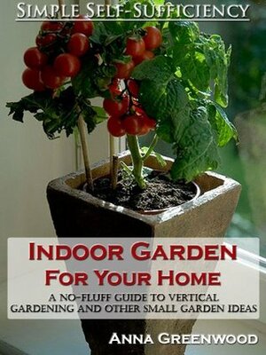 Indoor Garden For Your Home: A No-Fluff Guide To Vertical Gardening And Other Small Garden Ideas by Anna Greenwood, Simple Self-Sufficiency