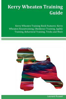 Kerry Wheaten Training Guide Kerry Wheaten Training Book Features: Kerry Wheaten Housetraining, Obedience Training, Agility Training, Behavioral Train by Leonard Russell