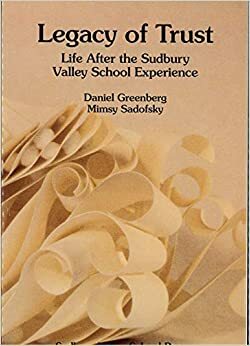 Legacy of Trust: Life after the Sudbury Valley School Experience by Daniel Greenberg, Mimsy Sadofsky