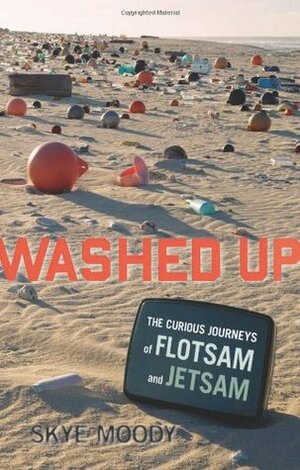 Washed Up: The Curious Journeys of Flotsam and Jetsam by Skye Moody