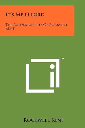 It's Me O Lord: The Autobiography Of Rockwell Kent by Rockwell Kent