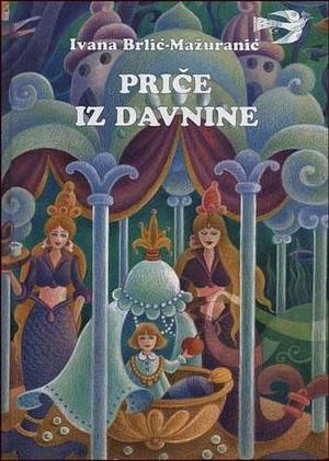 Priče iz davnine by Ivana Berlic-Mazuranic