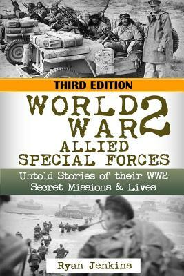 World War 2: Allied Special Forces: Untold Stories of their WWII Secret Missions and Lives by Ryan Jenkins